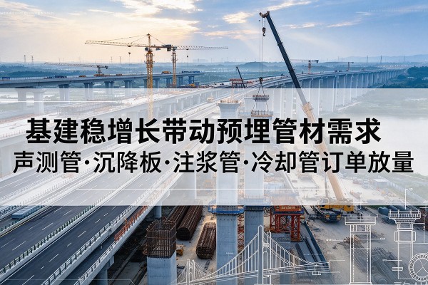 黟县基建稳增长带动预埋监测管材需求，声测管、沉降板、注浆管订单持续放量