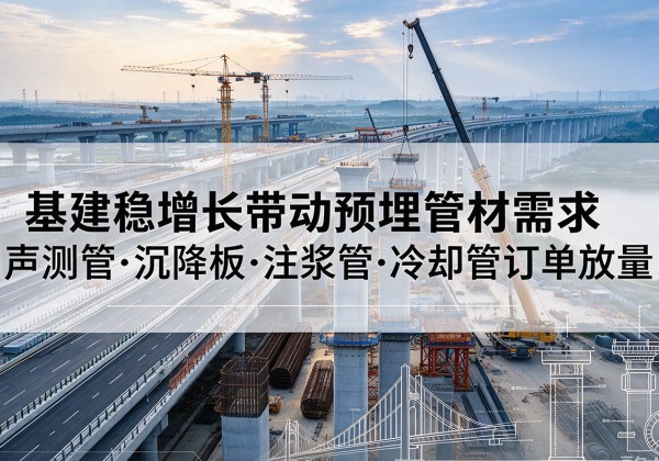 黟县基建稳增长带动预埋监测管材需求，声测管、沉降板、注浆管订单持续放量