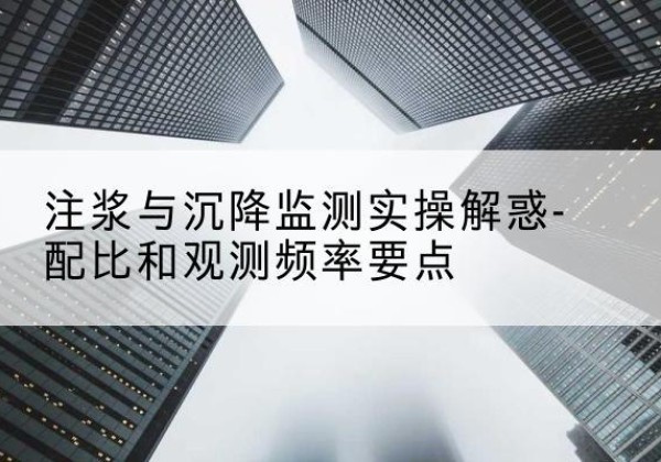 黟县水泥浆配比不当会不会造成注浆管堵管？-注浆与沉降监测实操解惑-配比和观测频率要点
